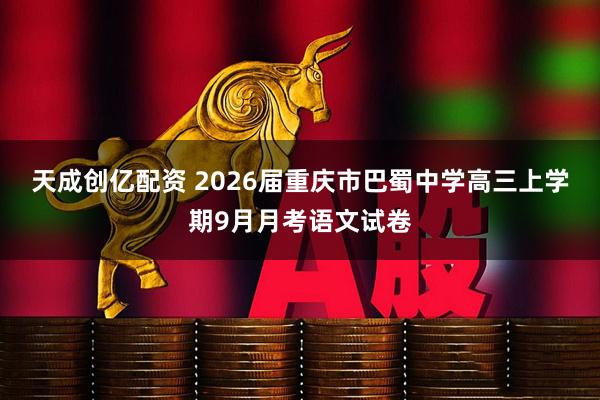 天成创亿配资 2026届重庆市巴蜀中学高三上学期9月月考语文试卷