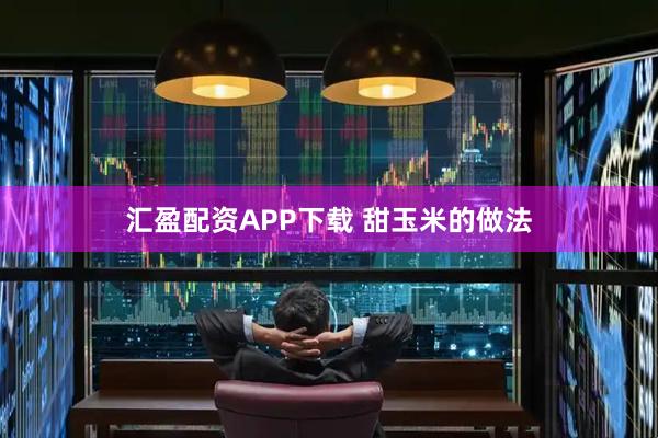 汇盈配资APP下载 甜玉米的做法