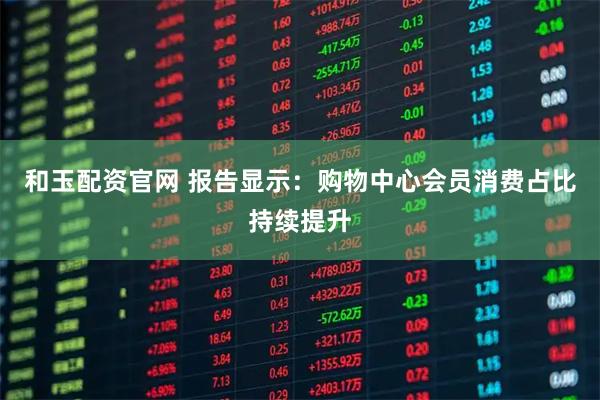 和玉配资官网 报告显示：购物中心会员消费占比持续提升