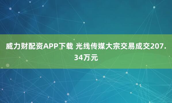 威力财配资APP下载 光线传媒大宗交易成交207.34万元