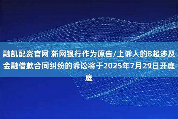 融凯配资官网 新网银行作为原告/上诉人的8起涉及金融借款合同纠纷的诉讼将于2025年7月29日开庭